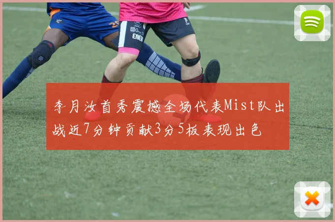 李月汝首秀震撼全场代表Mist队出战近7分钟贡献3分5板表现出色