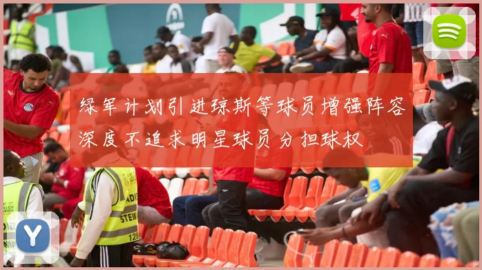 绿军计划引进琼斯等球员增强阵容深度不追求明星球员分担球权