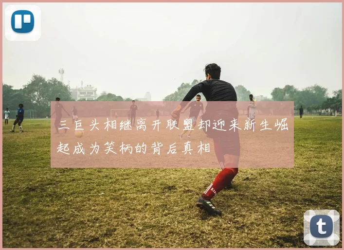 三巨头相继离开联盟却迎来新生崛起成为笑柄的背后真相