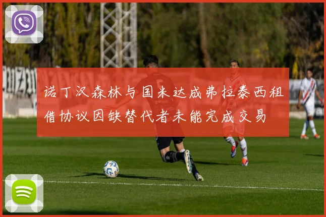 诺丁汉森林与国米达成弗拉泰西租借协议因缺替代者未能完成交易