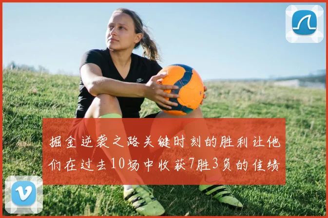掘金逆袭之路关键时刻的胜利让他们在过去10场中收获7胜3负的佳绩