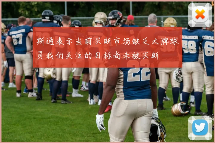 斯通表示当前买断市场缺乏大牌球员我们关注的目标尚未被买断